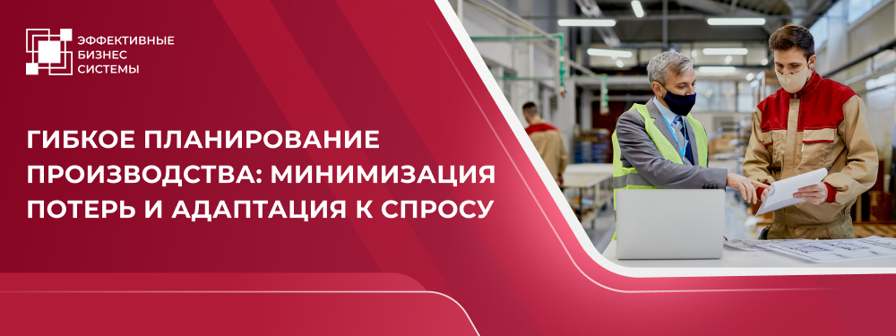 Гибкое планирование производства: минимизация потерь и адаптация к спросу