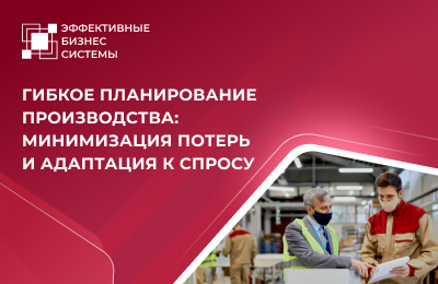 Гибкое планирование производства: минимизация потерь и адаптация к спросу