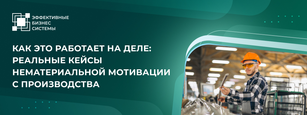 Как это работает на деле: реальные кейсы нематериальной мотивации с производства