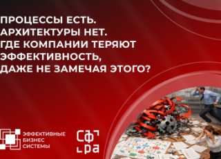 Процессы есть. Архитектуры нет. Где компании теряют эффективность, даже не замечая этого?