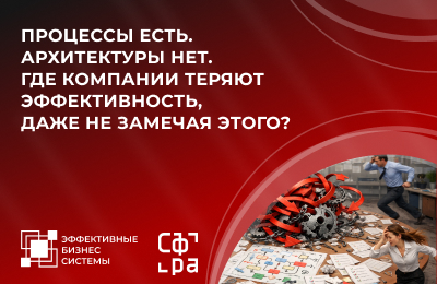 Процессы есть. Архитектуры нет. Где компании теряют эффективность, даже не замечая этого?